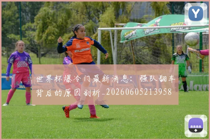 世界杯爆冷门最新消息:强队翻车背后的原因剖析_20260605213958