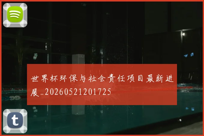 世界杯环保与社会责任项目最新进展_20260521201725