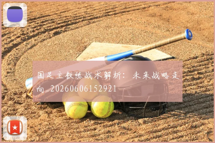 国足主教练战术解析：未来战略走向_20260606152921