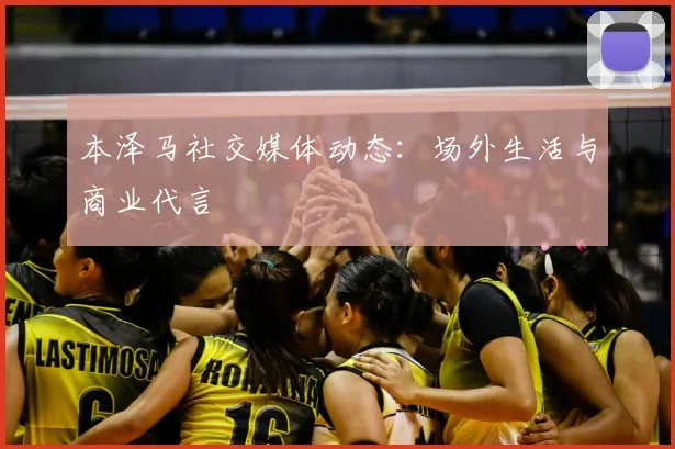 本泽马社交媒体动态：场外生活与商业代言